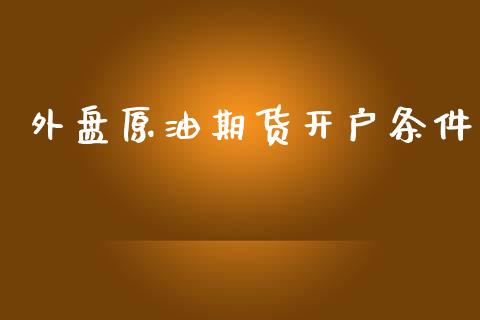 外盘原油期货开户条件_https://cj007.lansai.wang_外汇交易_第1张