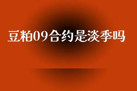 豆粕09合约是淡季吗_https://cj007.lansai.wang_期货开户_第1张