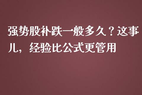 强势股补跌一般多久？这事儿，经验比公式更管用_https://cj007.lansai.wang_全球市场_第1张
