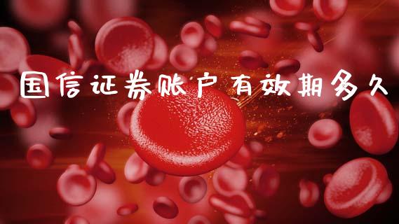 国信证券账户有效期多久_https://cj007.lansai.wang_财经新闻_第1张