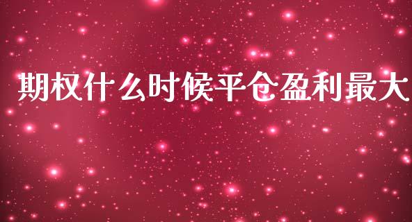 期权什么时候平仓盈利最大_https://cj007.lansai.wang_财经新闻_第1张