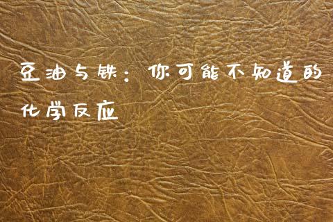 豆油与铁：你可能不知道的化学反应_https://cj007.lansai.wang_期货开户_第1张