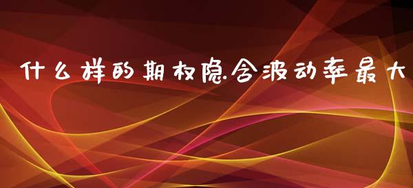 什么样的期权隐含波动率最大_https://cj007.lansai.wang_债券资讯_第1张