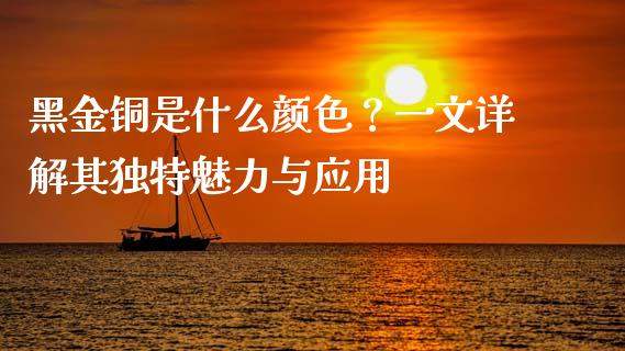 黑金铜是什么颜色？一文详解其独特魅力与应用_https://cj007.lansai.wang_债券资讯_第1张