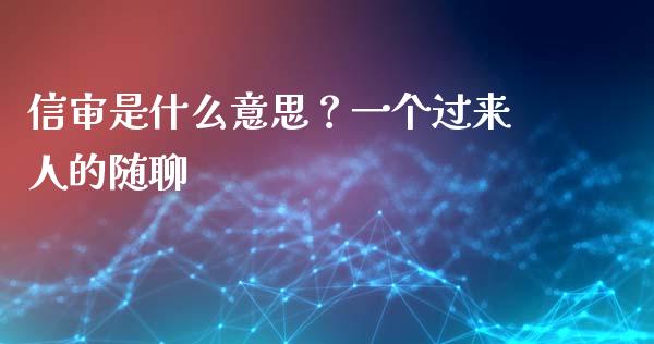 信审是什么意思？一个过来人的随聊_https://cj007.lansai.wang_全球市场_第1张