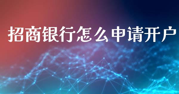 招商银行怎么申请开户_https://cj007.lansai.wang_全球市场_第1张
