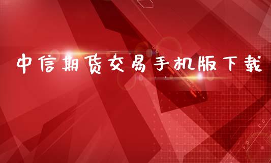 中信期货交易手机版下载_https://cj007.lansai.wang_外汇交易_第1张
