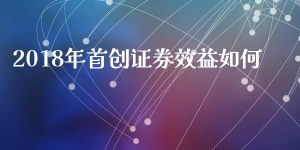 2018年首创证券效益如何_https://cj007.lansai.wang_财经新闻_第1张