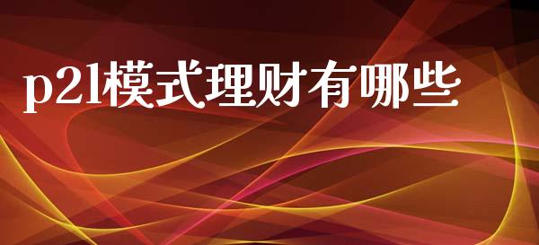 p2l模式理财有哪些_https://cj007.lansai.wang_财经新闻_第1张