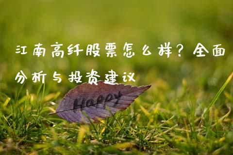 江南高纤股票怎么样？全面分析与投资建议_https://cj007.lansai.wang_财经新闻_第1张