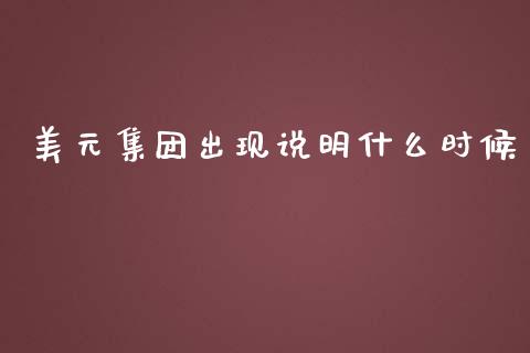美元集团出现说明什么时候_https://cj007.lansai.wang_债券资讯_第1张