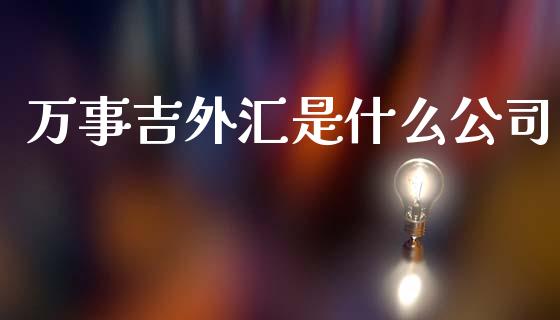 万事吉外汇是什么公司_https://cj007.lansai.wang_财经新闻_第1张