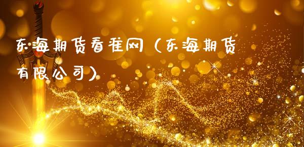 东海期货看准网（东海期货有限公司）_https://cj007.lansai.wang_财经新闻_第1张