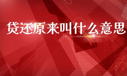 贷还原来叫什么意思_https://cj007.lansai.wang_外汇交易_第1张