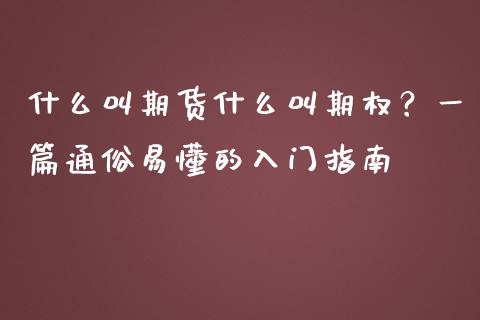 什么叫期货什么叫期权？一篇通俗易懂的入门指南_https://cj007.lansai.wang_全球市场_第1张