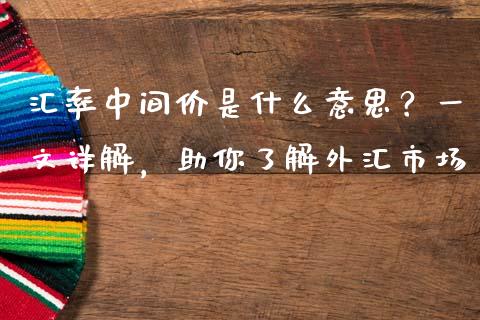 汇率中间价是什么意思？一文详解，助你了解外汇市场_https://cj007.lansai.wang_金融监管_第1张