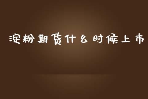 淀粉期货什么时候上市_https://cj007.lansai.wang_财经新闻_第1张