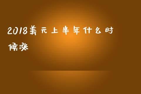 2018美元上半年什么时候涨_https://cj007.lansai.wang_金融监管_第1张