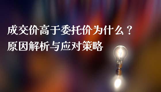 成交价高于委托价为什么？原因解析与应对策略_https://cj007.lansai.wang_金融监管_第1张