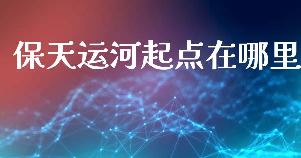 保天运河起点在哪里_https://cj007.lansai.wang_全球市场_第1张