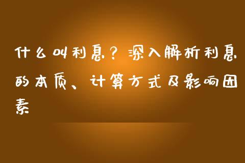 什么叫利息？深入解析利息的本质、计算方式及影响因素_https://cj007.lansai.wang_债券资讯_第1张