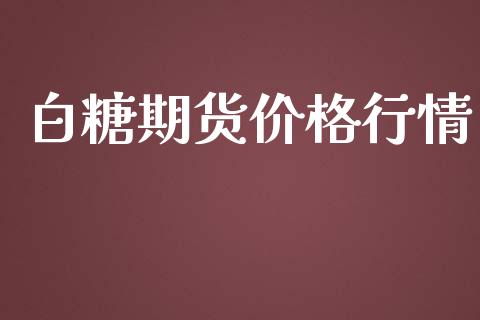 白糖期货价格行情_https://cj007.lansai.wang_期货开户_第1张