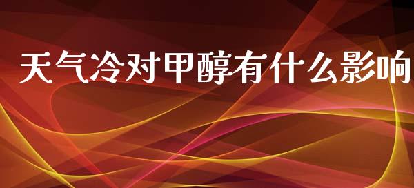 天气冷对甲醇有什么影响_https://cj007.lansai.wang_金融监管_第1张