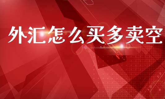 外汇怎么买多卖空_https://cj007.lansai.wang_期货开户_第1张