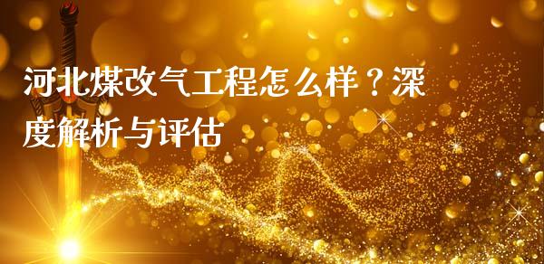 河北煤改气工程怎么样？深度解析与评估_https://cj007.lansai.wang_金融监管_第1张