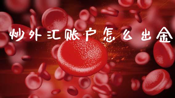炒外汇账户怎么出金_https://cj007.lansai.wang_金融监管_第1张