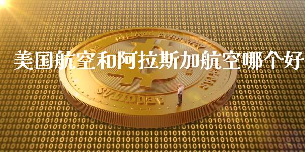 美国航空和阿拉斯加航空哪个好_https://cj007.lansai.wang_财经新闻_第1张