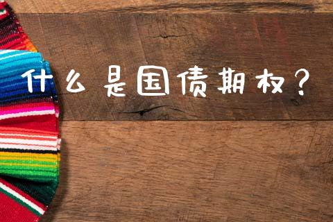 什么是国债期权？_https://cj007.lansai.wang_债券资讯_第1张