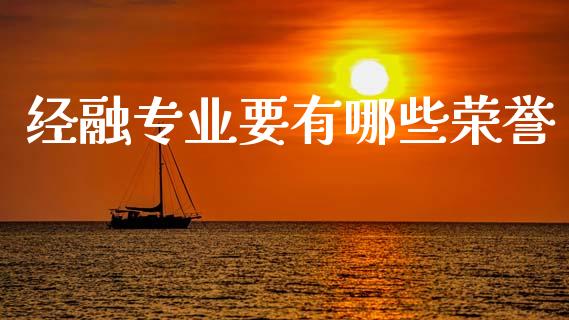 经融专业要有哪些荣誉_https://cj007.lansai.wang_财经新闻_第1张