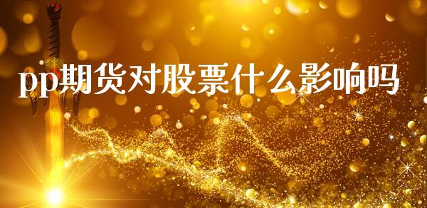 pp期货对股票什么影响吗_https://cj007.lansai.wang_外汇交易_第1张