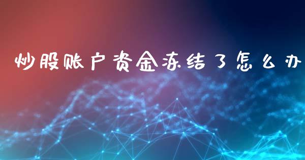 炒股账户资金冻结了怎么办_https://cj007.lansai.wang_财经新闻_第1张
