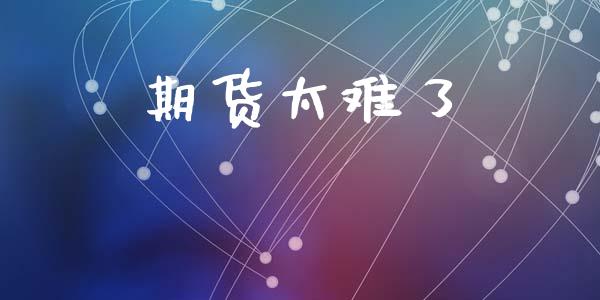 期货太难了_https://cj007.lansai.wang_金融监管_第1张