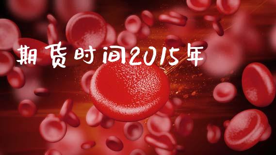 期货时间2015年_https://cj007.lansai.wang_金融监管_第1张