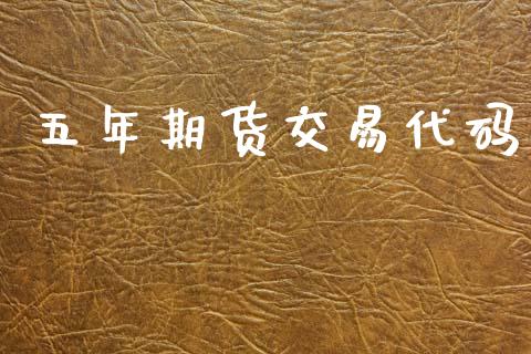 五年期货交易代码_https://cj007.lansai.wang_财经新闻_第1张