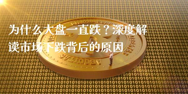 为什么大盘一直跌？深度解读市场下跌背后的原因_https://cj007.lansai.wang_财经新闻_第1张