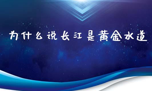 为什么说长江是黄金水道_https://cj007.lansai.wang_财经新闻_第1张