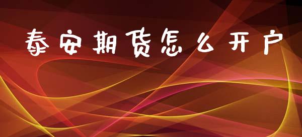 泰安期货怎么开户_https://cj007.lansai.wang_财经新闻_第1张