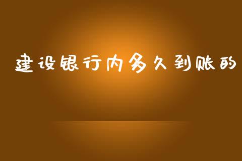 建设银行内多久到账的_https://cj007.lansai.wang_财经新闻_第1张