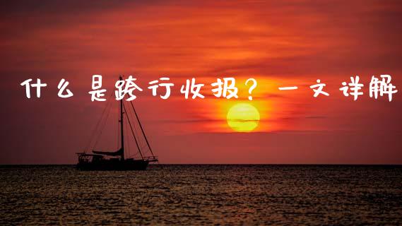 什么是跨行收报?一文详解_外汇交易_第1张_期货开户_金融监管_外汇交易_债券资讯_全球市场_财经新闻 什么是跨行收报?一文详解_https://cj007.lansai.wang_外汇交易_第1张