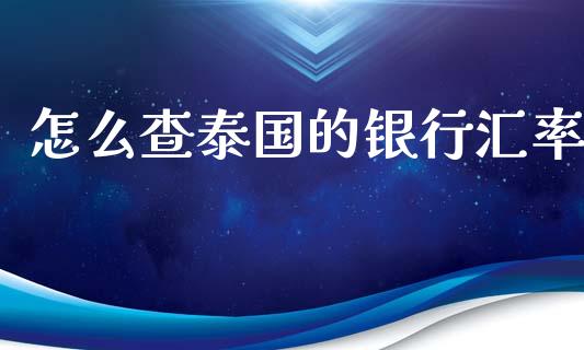 怎么查泰国的银行汇率_https://cj007.lansai.wang_期货开户_第1张