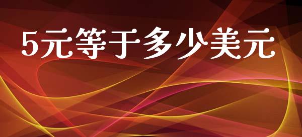 5元等于多少美元_https://cj007.lansai.wang_外汇交易_第1张