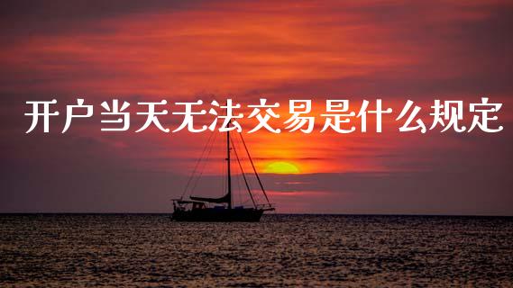 开户当天无法交易是什么规定_https://cj007.lansai.wang_期货开户_第1张