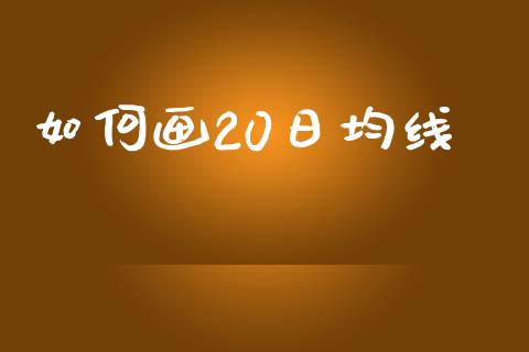 如何画20日均线_https://cj007.lansai.wang_全球市场_第1张
