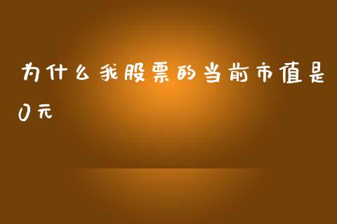 为什么我股票的当前市值是0元_https://cj007.lansai.wang_期货开户_第1张