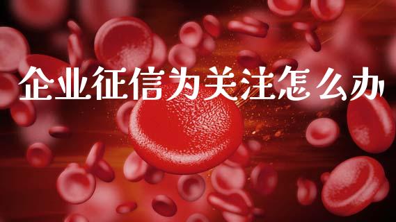 企业征信为关注怎么办_https://cj007.lansai.wang_期货开户_第1张