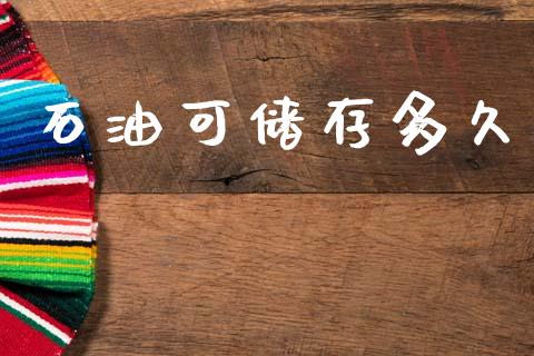 石油可储存多久_https://cj007.lansai.wang_外汇交易_第1张